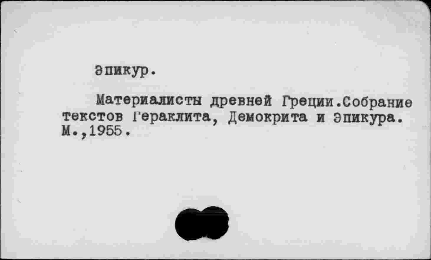 ﻿Эпикур.
Материалисты древней Греции.Собрание текстов Гераклита, Демокрита и Эпикура. М.,1955.